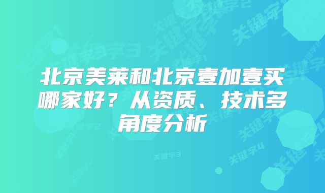 北京美莱和北京壹加壹买哪家好？从资质、技术多角度分析