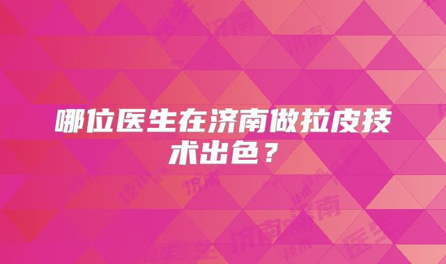 哪位医生在济南做拉皮技术出色？