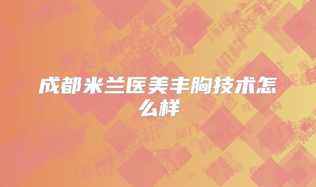 成都米兰医美丰胸技术怎么样