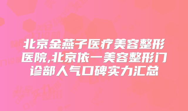 北京金燕子医疗美容整形医院,北京依一美容整形门诊部人气口碑实力汇总