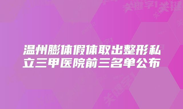 温州膨体假体取出整形私立三甲医院前三名单公布