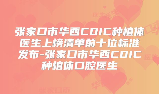 张家口市华西CDIC种植体医生上榜清单前十位标准发布-张家口市华西CDIC种植体口腔医生