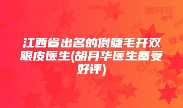 江西省出名的倒睫毛开双眼皮医生(胡月华医生备受好评)