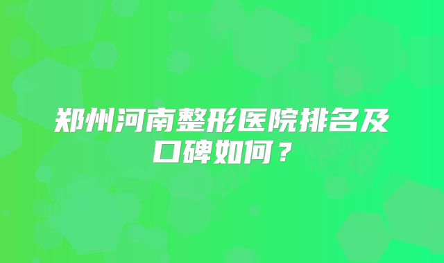 郑州河南整形医院排名及口碑如何？