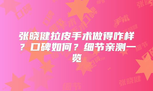 张晓健拉皮手术做得咋样？口碑如何？细节亲测一览