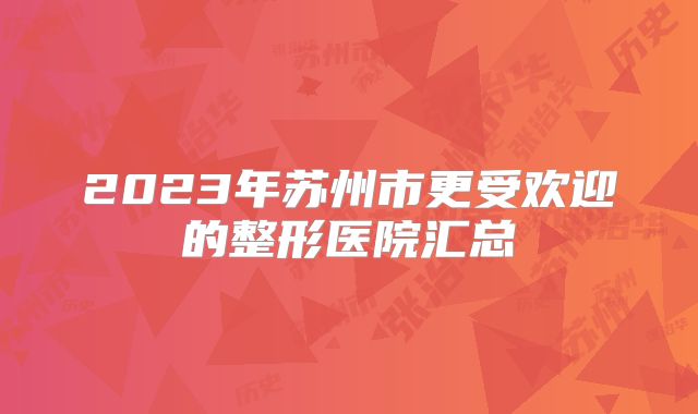 2023年苏州市更受欢迎的整形医院汇总