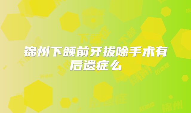 锦州下颌前牙拔除手术有后遗症么