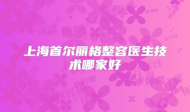 上海首尔丽格整容医生技术哪家好