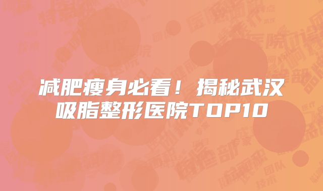 减肥瘦身必看！揭秘武汉吸脂整形医院TOP10