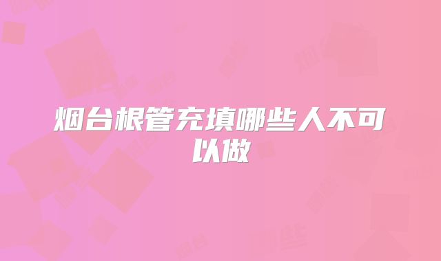 烟台根管充填哪些人不可以做
