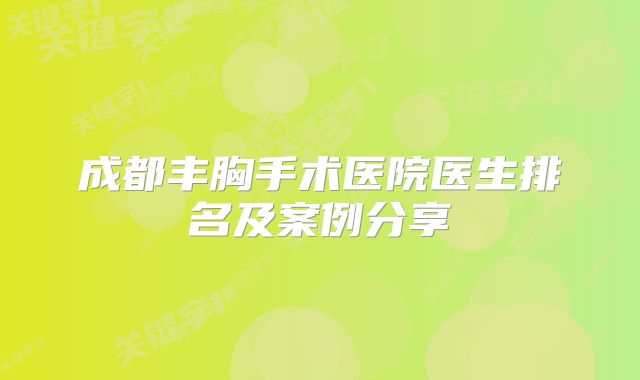 成都丰胸手术医院医生排名及案例分享