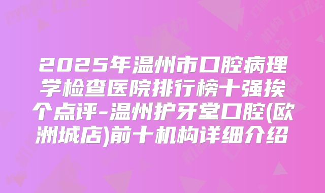 2025年温州市口腔病理学检查医院排行榜十强挨个点评-温州护牙堂口腔(欧洲城店)前十机构详细介绍