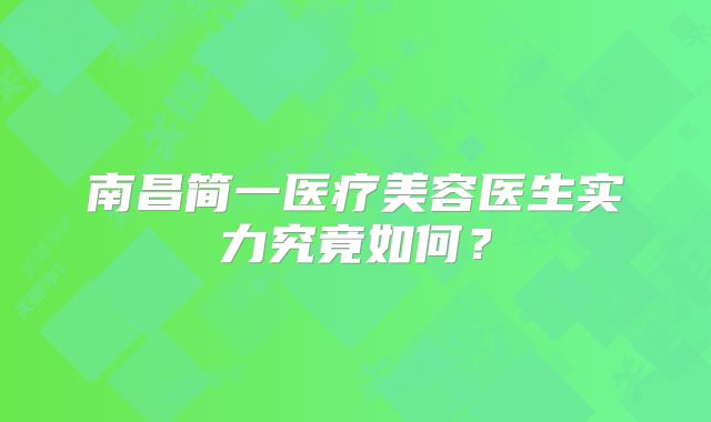 南昌简一医疗美容医生实力究竟如何？