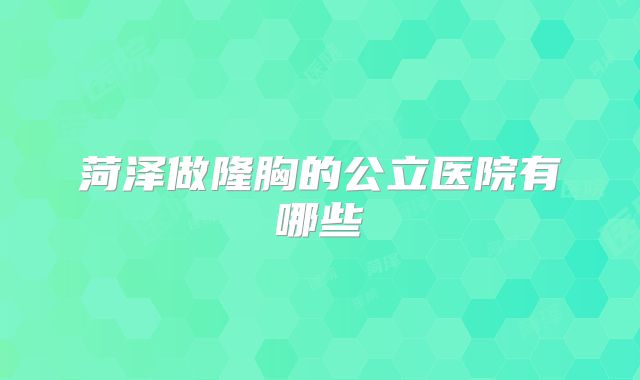菏泽做隆胸的公立医院有哪些