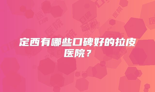定西有哪些口碑好的拉皮医院？