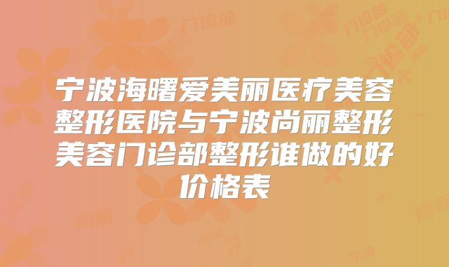 宁波海曙爱美丽医疗美容整形医院与宁波尚丽整形美容门诊部整形谁做的好价格表