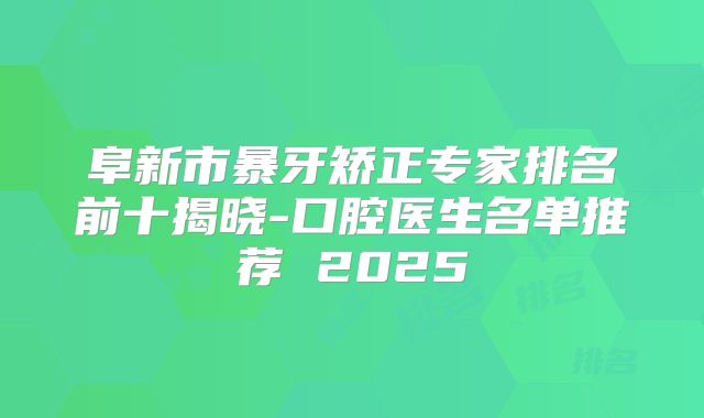 阜新市暴牙矫正专家排名前十揭晓-口腔医生名单推荐 2025
