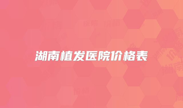 湖南植发医院价格表