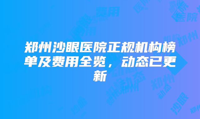 郑州沙眼医院正规机构榜单及费用全览，动态已更新