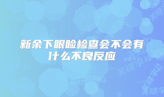新余下眼睑检查会不会有什么不良反应