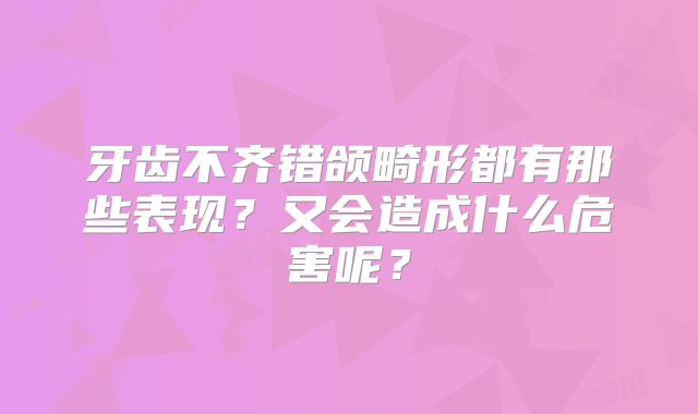 牙齿不齐错颌畸形都有那些表现？又会造成什么危害呢？