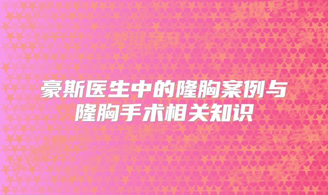 豪斯医生中的隆胸案例与隆胸手术相关知识