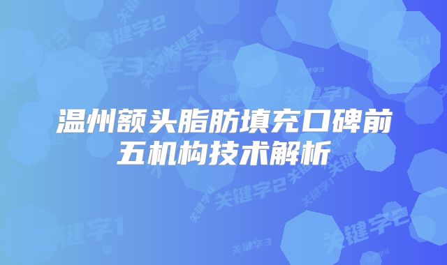 温州额头脂肪填充口碑前五机构技术解析