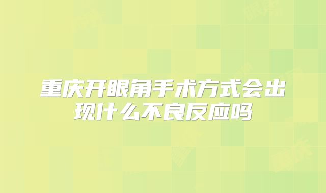 重庆开眼角手术方式会出现什么不良反应吗