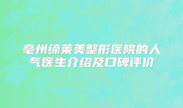 亳州缔莱美整形医院的人气医生介绍及口碑评价