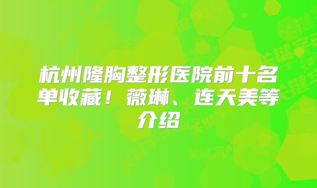 杭州隆胸整形医院前十名单收藏！薇琳、连天美等介绍