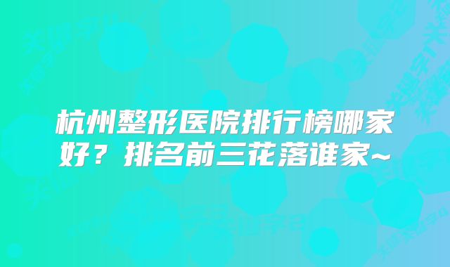 杭州整形医院排行榜哪家好？排名前三花落谁家~