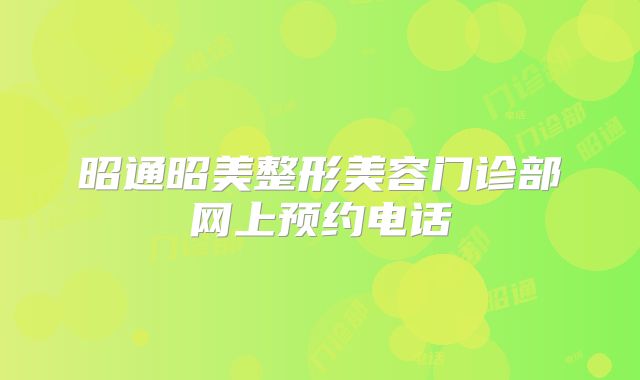 昭通昭美整形美容门诊部网上预约电话