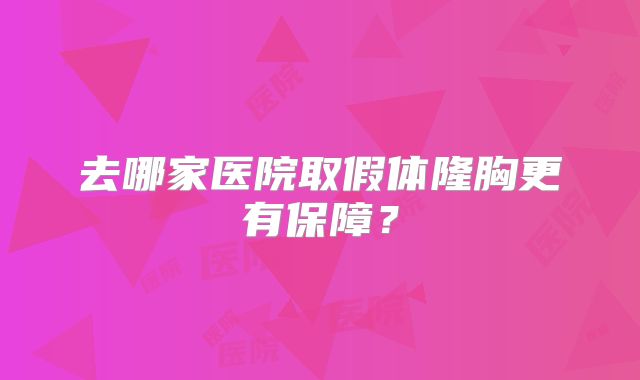 去哪家医院取假体隆胸更有保障？