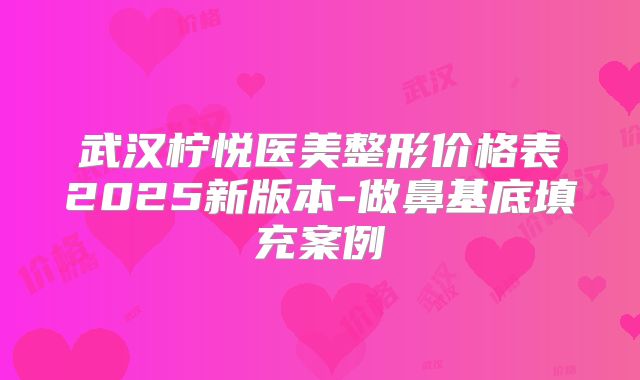 武汉柠悦医美整形价格表2025新版本-做鼻基底填充案例