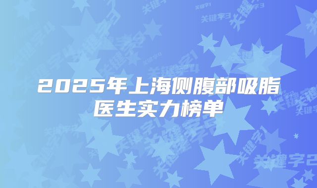 2025年上海侧腹部吸脂医生实力榜单
