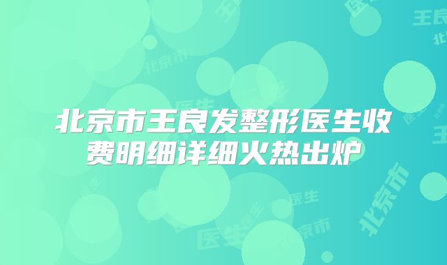 北京市王良发整形医生收费明细详细火热出炉