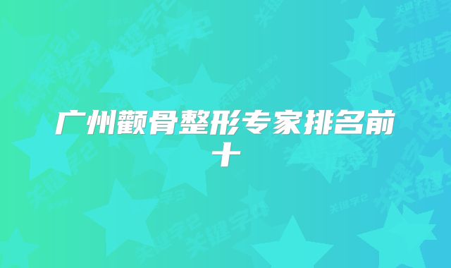 广州颧骨整形专家排名前十