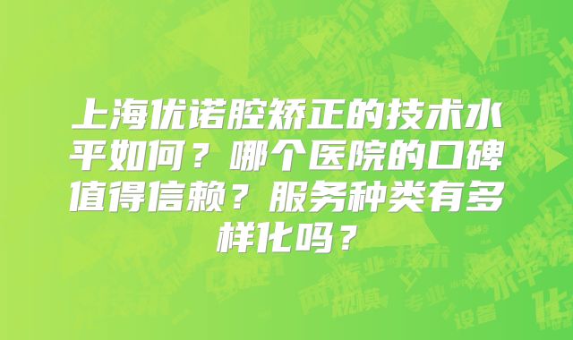 上海优诺腔矫正的技术水平如何？哪个医院的口碑值得信赖？服务种类有多样化吗？