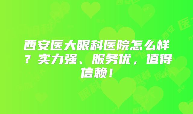 西安医大眼科医院怎么样？实力强、服务优，值得信赖！