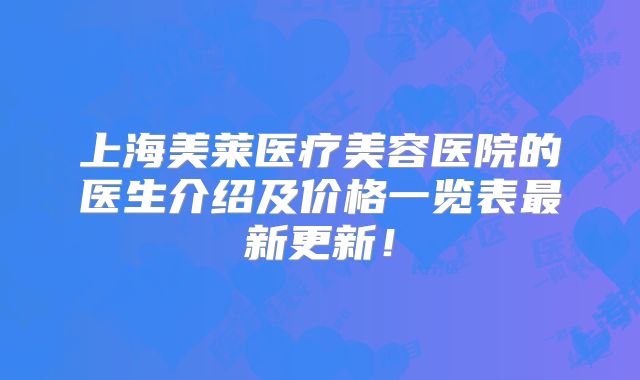 上海美莱医疗美容医院的医生介绍及价格一览表最新更新！