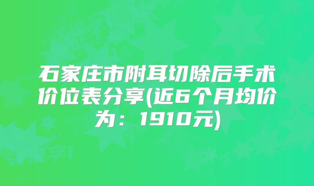 石家庄市附耳切除后手术价位表分享(近6个月均价为：1910元)