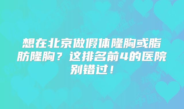 想在北京做假体隆胸或脂肪隆胸？这排名前4的医院别错过！