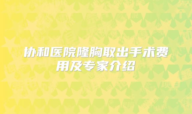 协和医院隆胸取出手术费用及专家介绍
