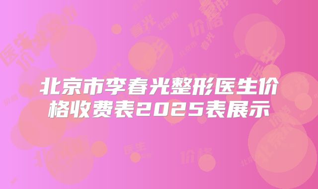 北京市李春光整形医生价格收费表2025表展示