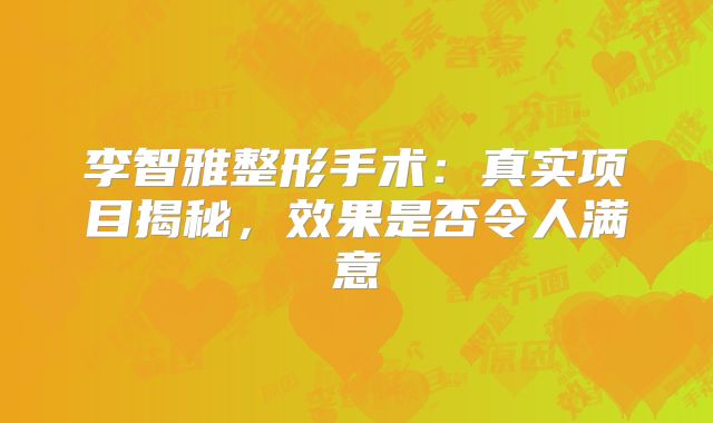李智雅整形手术：真实项目揭秘，效果是否令人满意