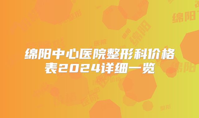 绵阳中心医院整形科价格表2024详细一览