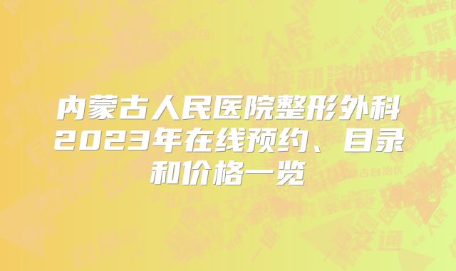内蒙古人民医院整形外科2023年在线预约、目录和价格一览