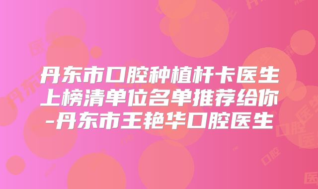 丹东市口腔种植杆卡医生上榜清单位名单推荐给你-丹东市王艳华口腔医生