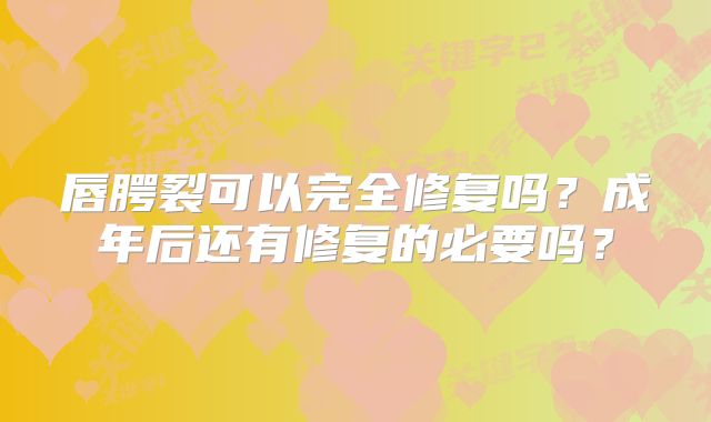 唇腭裂可以完全修复吗？成年后还有修复的必要吗？
