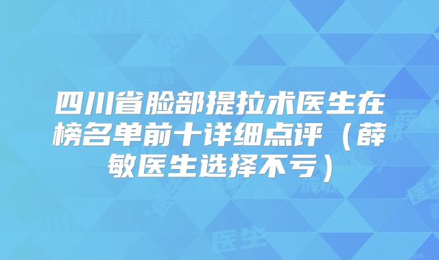 四川省脸部提拉术医生在榜名单前十详细点评（薛敏医生选择不亏）
